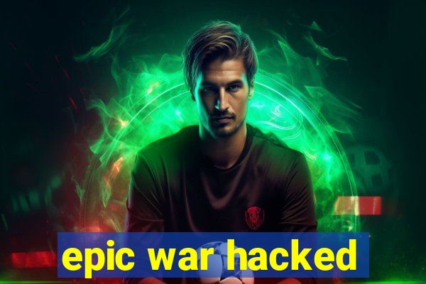 epic war hacked